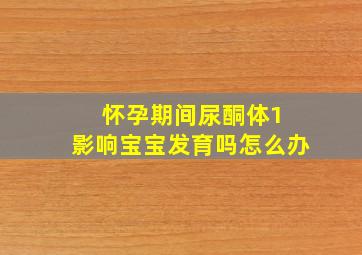 怀孕期间尿酮体1 影响宝宝发育吗怎么办